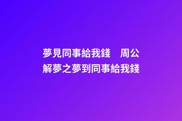 夢見同事給我錢　周公解夢之夢到同事給我錢